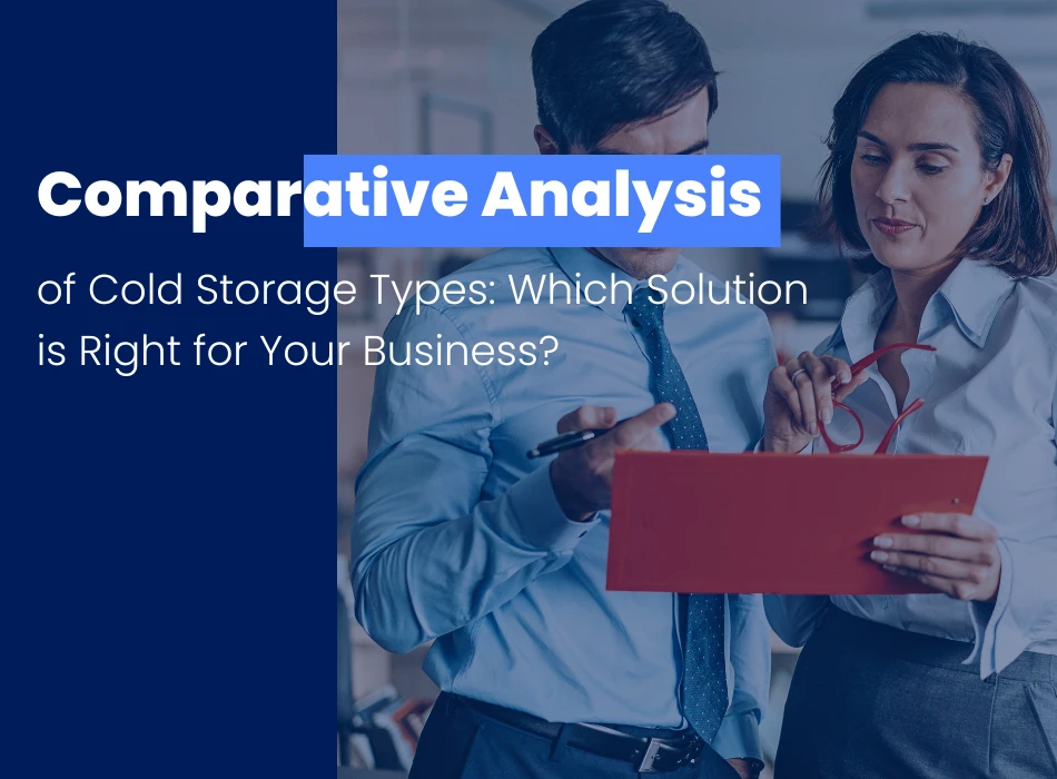 Comparative Analysis of Cold Storage Types Which Solution is Right for Your Business