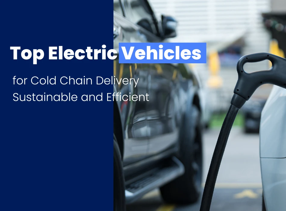 Top Electric Vehicles for Cold Chain Delivery Sustainable and Efficient